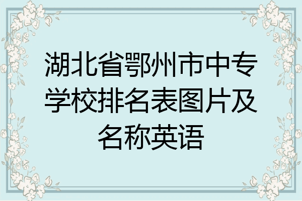 湖北省鄂州市中专学校排名表图片及名称英语