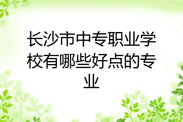长沙市中专职业学校有哪些好点的专业