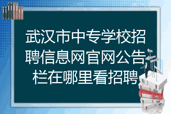 武汉市中专学校招聘信息网官网公告栏在哪里看招聘