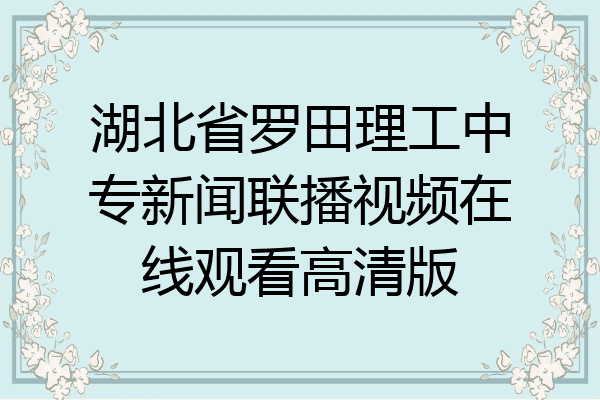 湖北省罗田理工中专新闻联播视频在线观看高清版