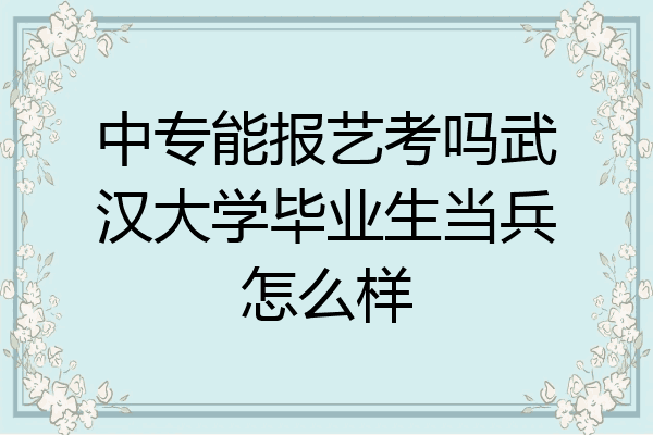 中专能报艺考吗武汉大学毕业生当兵怎么样