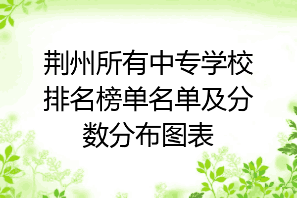 荆州所有中专学校排名榜单名单及分数分布图表