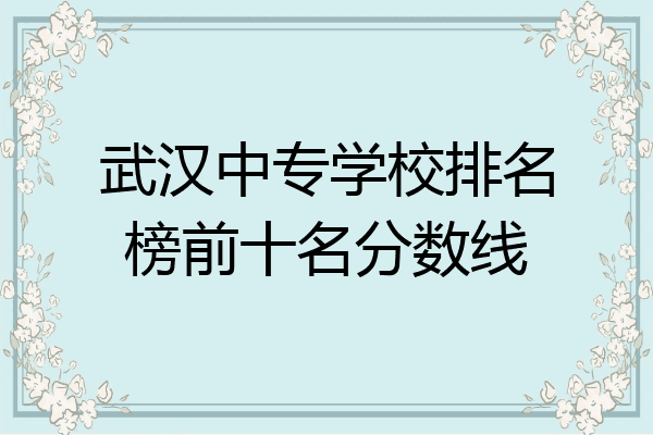 武汉中专学校排名榜前十名分数线