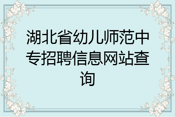 湖北省幼儿师范中专招聘信息网站查询