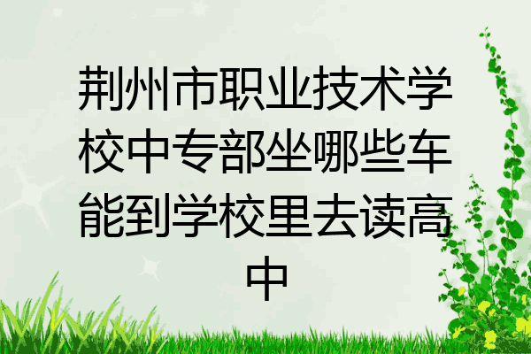 荆州市职业技术学校中专部坐哪些车能到学校里去读高中