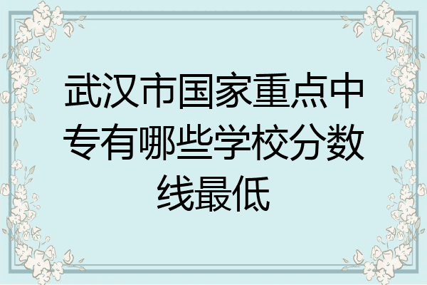 武汉市国家重点中专有哪些学校分数线最低