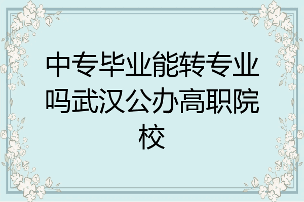 中专毕业能转专业吗武汉公办高职院校