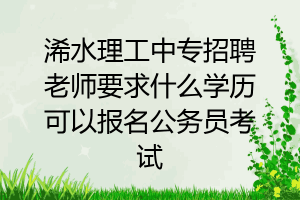 浠水理工中专招聘老师要求什么学历可以报名公务员考试