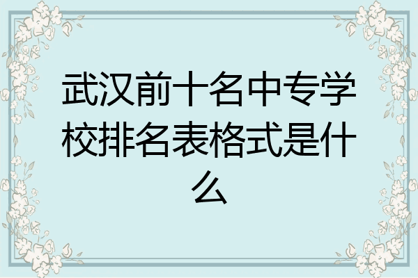 武汉前十名中专学校排名表格式是什么