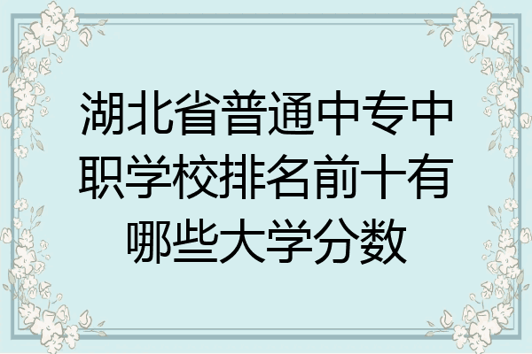 湖北省普通中专中职学校排名前十有哪些大学分数