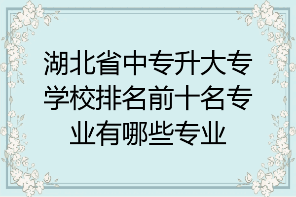 湖北省中专升大专学校排名前十名专业有哪些专业