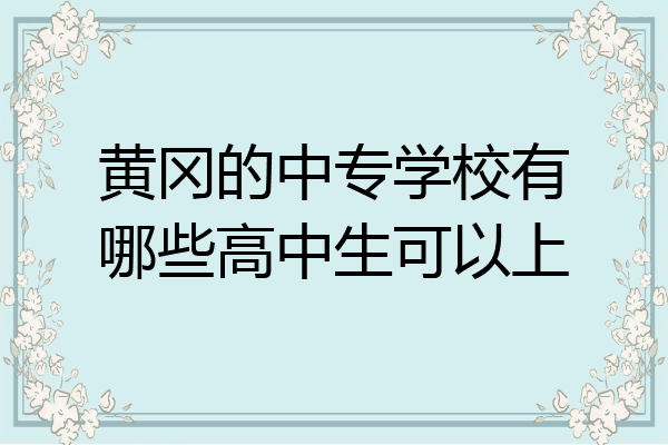 黄冈的中专学校有哪些高中生可以上