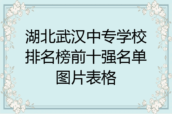 湖北武汉中专学校排名榜前十强名单图片表格