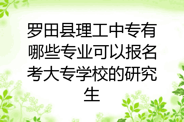 罗田县理工中专有哪些专业可以报名考大专学校的研究生