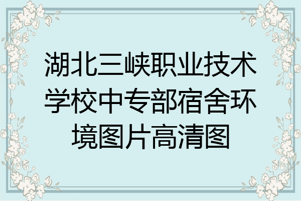 湖北三峡职业技术学校中专部宿舍环境图片高清图