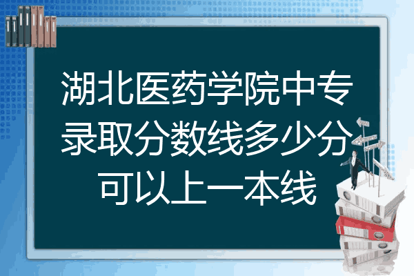 湖北医药学院中专录取分数线多少分可以上一本线
