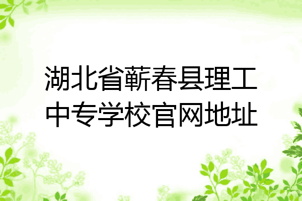 湖北省蕲春县理工中专学校官网地址