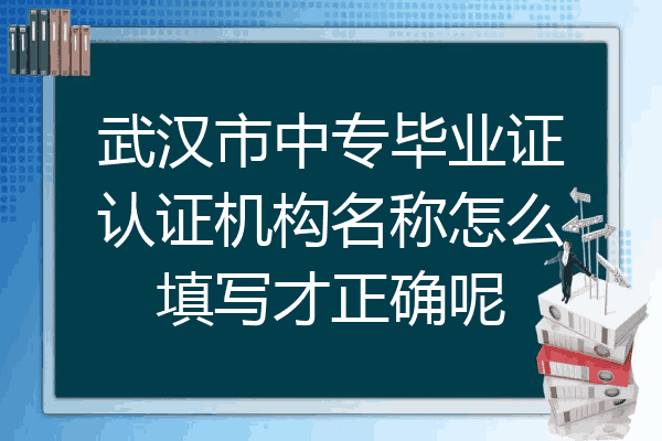 武汉市中专毕业证认证机构名称怎么填写才正确呢