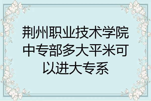 荆州职业技术学院中专部多大平米可以进大专系