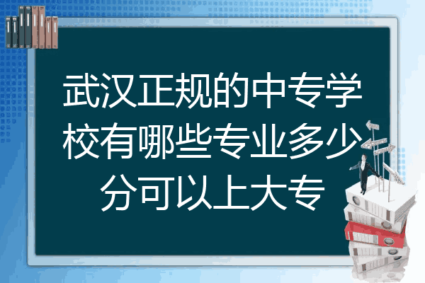 武汉正规的中专学校有哪些专业多少分可以上大专