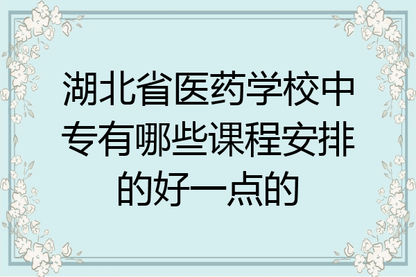 湖北省医药学校中专有哪些课程安排的好一点的