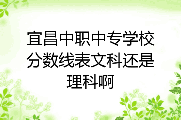宜昌中职中专学校分数线表文科还是理科啊