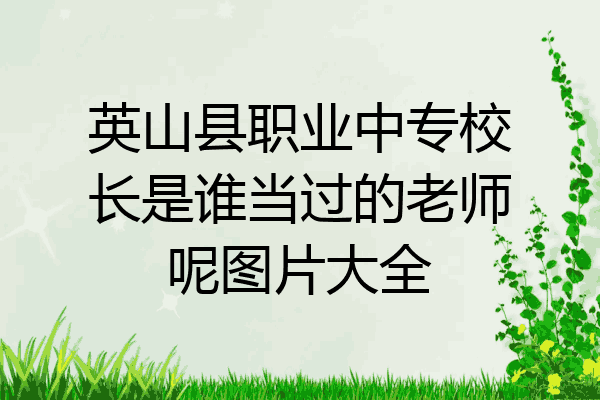 英山县职业中专校长是谁当过的老师呢图片大全