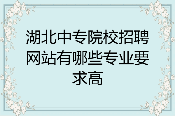 湖北中专院校招聘网站有哪些专业要求高