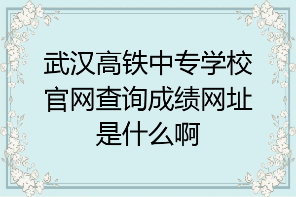 武汉高铁中专学校官网查询成绩网址是什么啊