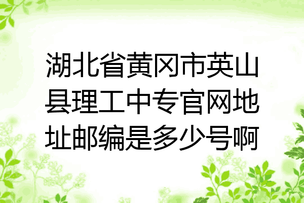 湖北省黄冈市英山县理工中专官网地址邮编是多少号啊
