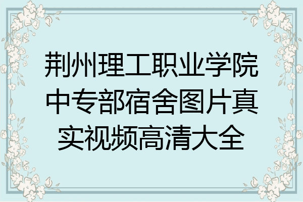 荆州理工职业学院中专部宿舍图片真实视频高清大全