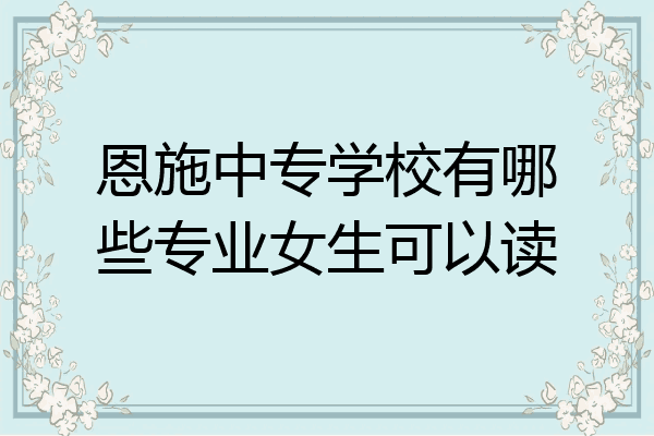 恩施中专学校有哪些专业女生可以读