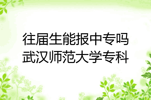 往届生能报中专吗武汉师范大学专科