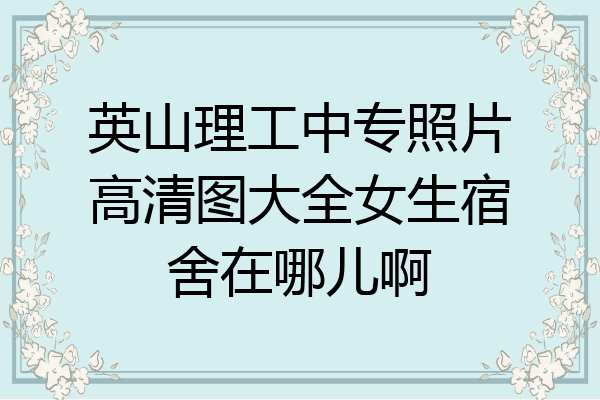 英山理工中专照片高清图大全女生宿舍在哪儿啊