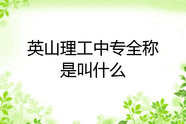 英山理工中专全称是叫什么