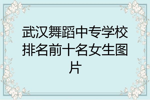 武汉舞蹈中专学校排名前十名女生图片