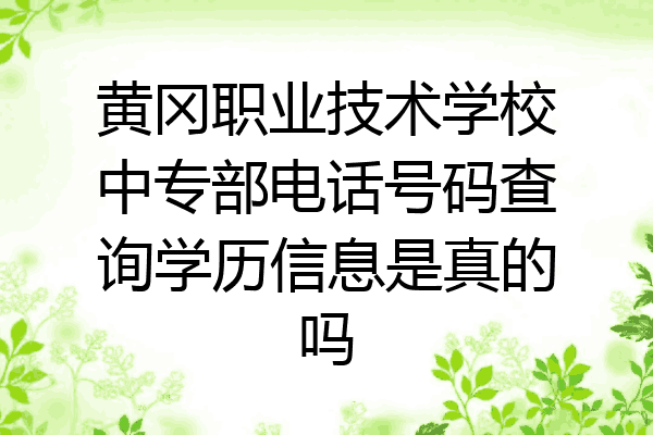 黄冈职业技术学校中专部电话号码查询学历信息是真的吗