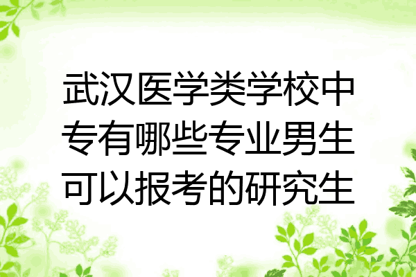 武汉医学类学校中专有哪些专业男生可以报考的研究生