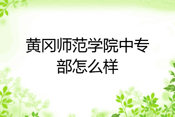 黄冈师范学院中专部怎么样
