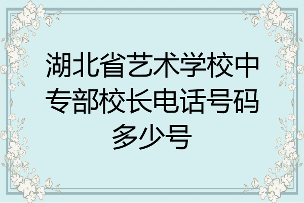 湖北省艺术学校中专部校长电话号码多少号