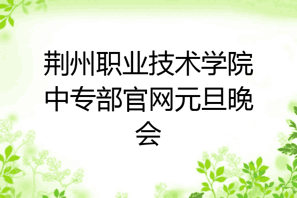 荆州职业技术学院中专部官网元旦晚会