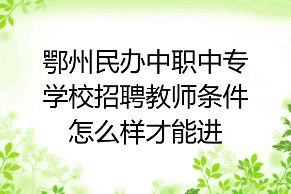 鄂州民办中职中专学校招聘教师条件怎么样才能进