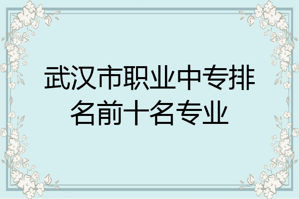 武汉市职业中专排名前十名专业