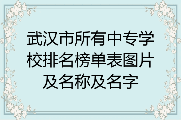 武汉市所有中专学校排名榜单表图片及名称及名字