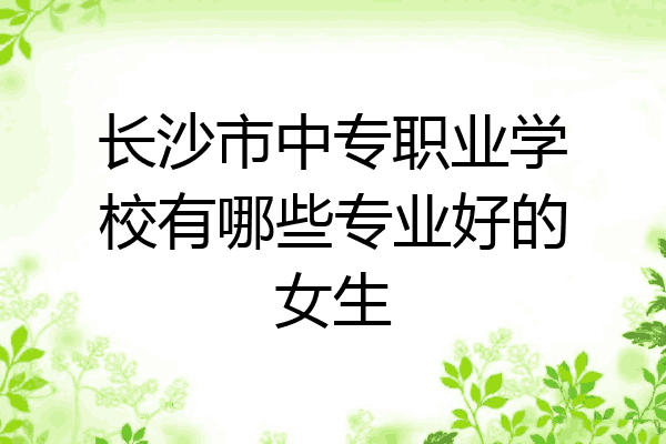 长沙市中专职业学校有哪些专业好的女生