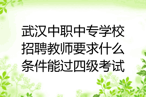 武汉中职中专学校招聘教师要求什么条件能过四级考试