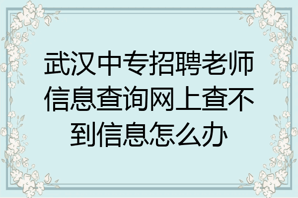 武汉中专招聘老师信息查询网上查不到信息怎么办