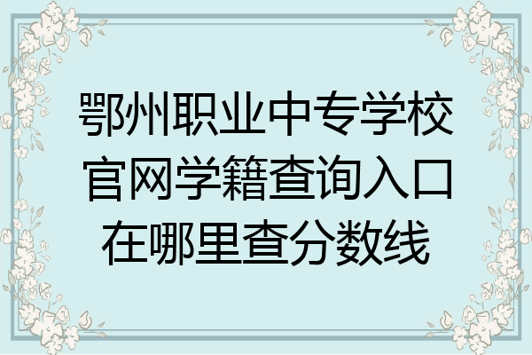 鄂州职业中专学校官网学籍查询入口在哪里查分数线