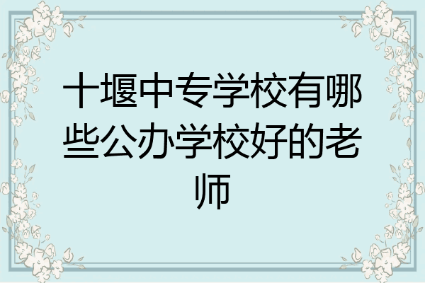 十堰中专学校有哪些公办学校好的老师