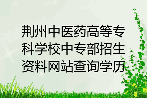 荆州中医药高等专科学校中专部招生资料网站查询学历